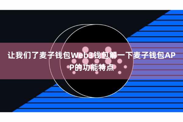 让我们了麦子钱包Web3钱包解一下麦子钱包APP的功能特点