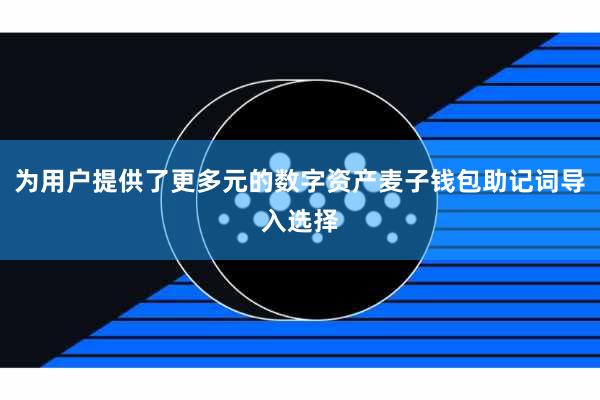 为用户提供了更多元的数字资产麦子钱包助记词导入选择
