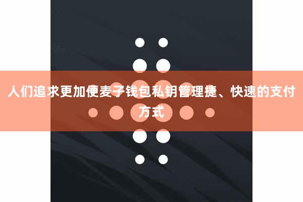人们追求更加便麦子钱包私钥管理捷、快速的支付方式