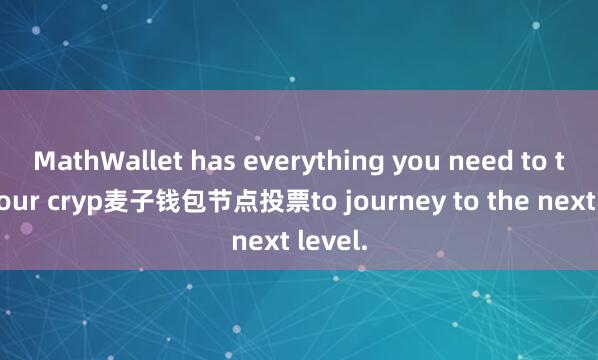 MathWallet has everything you need to take your cryp麦子钱包节点投票to journey to the next level.